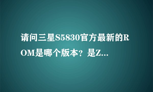 请问三星S5830官方最新的ROM是哪个版本?是ZCKP9还是ZCKPA