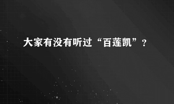 大家有没有听过“百莲凯”?