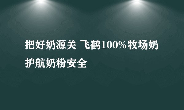 把好奶源关 飞鹤100%牧场奶护航奶粉安全