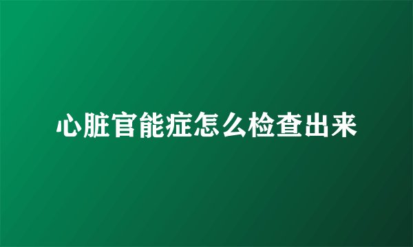 心脏官能症怎么检查出来