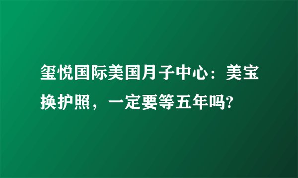 玺悦国际美国月子中心:美宝换护照,一定要等五年吗?